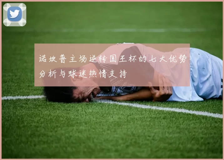 诺坎普主场逆转国王杯的七大优势分析与球迷热情支持
