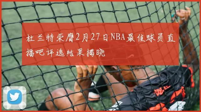杜兰特荣膺2月27日NBA最佳球员直播吧评选结果揭晓