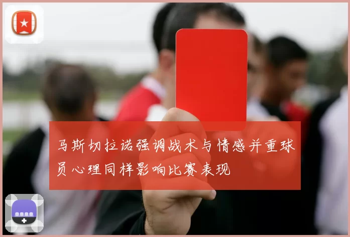 马斯切拉诺强调战术与情感并重球员心理同样影响比赛表现