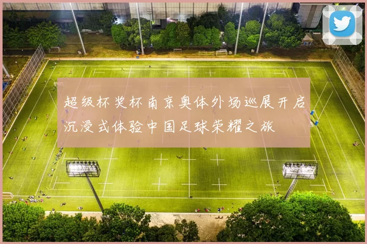 超级杯奖杯南京奥体外场巡展开启沉浸式体验中国足球荣耀之旅