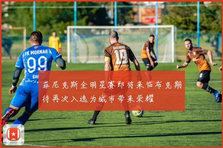 菲尼克斯全明星赛即将来临布克期待再次入选为城市带来荣耀