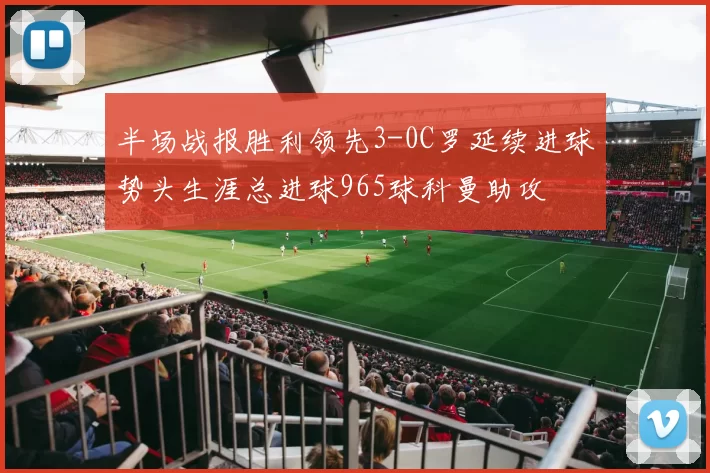半场战报胜利领先3-0C罗延续进球势头生涯总进球965球科曼助攻