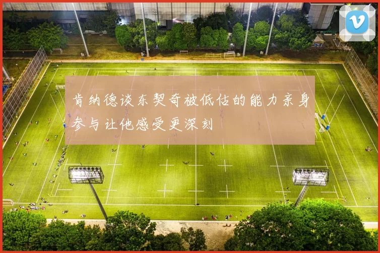 肯纳德谈东契奇被低估的能力亲身参与让他感受更深刻
