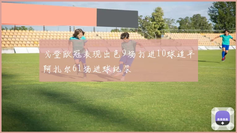戈登欧冠表现出色9场打进10球追平阿扎尔61场进球纪录